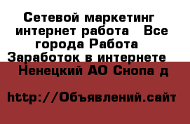 Сетевой маркетинг. интернет работа - Все города Работа » Заработок в интернете   . Ненецкий АО,Снопа д.